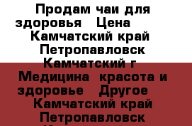 Продам чаи для здоровья › Цена ­ 300 - Камчатский край, Петропавловск-Камчатский г. Медицина, красота и здоровье » Другое   . Камчатский край,Петропавловск-Камчатский г.